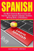 Spanish: The Most Effective Way to Learn & Improve Your Spanish Language, Grammar, Writing Skills, & Vocabulary - Paperback