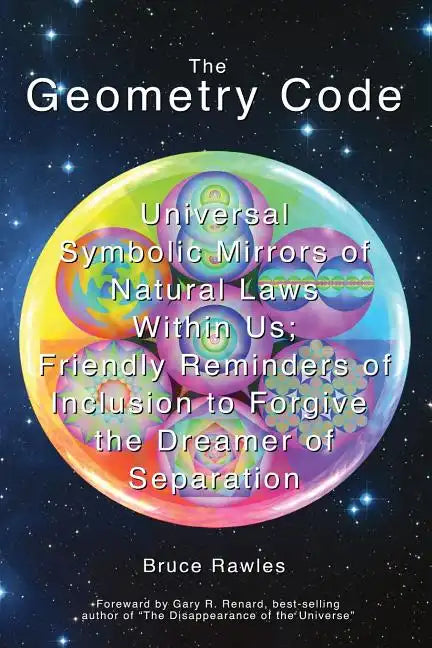 The Geometry Code: Universal Symbolic Mirrors of Natural Laws Within Us; Friendly Reminders of Inclusion to Forgive the Dreamer of Separation - Paperback
