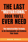 The Last "Motivational" Book You'll Ever Need: The Indestructible Formula to Be Unstoppable and Achieve Your Goals - Paperback