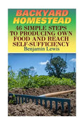 Backyard Homestead: 46 Simple Steps To Producing Own Food And Reach Self-Sufficiency - Paperback