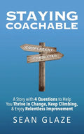 Staying Coachable: A Story With 4 Questions to Help You Thrive in Change, Keep Climbing, and Enjoy Relentless Improvement - Paperback