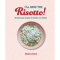 I'll Have the Risotto!: 50 Delicious Recipes for Italian Rice Dishes - Hardcover