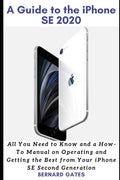 A Guide to the iPhone Se 2020: All You Need to Know and a How -To Manual on Operating and Getting the Best from Your iPhone SE Second Generation - Paperback
