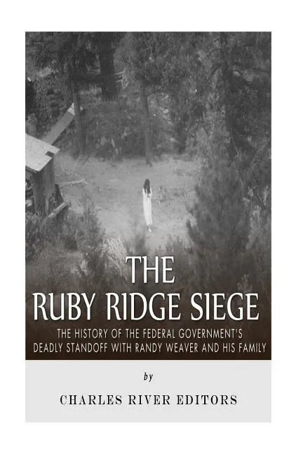 The Ruby Ridge Siege: The History of the Federal Government's Deadly Standoff with Randy Weaver and His Family - Paperback