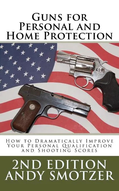 Guns for Personal and Home Protection: How To Better Your Qualification and Shooting Scores - Paperback