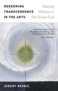 Redeeming Transcendence in the Arts: Bearing Witness to the Triune God - Paperback