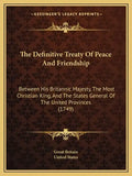 The Definitive Treaty Of Peace And Friendship: Between His Britannic Majesty, The Most Christian King, And The States General Of The United Provinces - Paperback