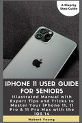 iPhone 11 User Guide for Seniors: Illustrated Manual with Expert Tips and Tricks to Master Your iPhone 11, 11 Pro & 11 Pro Max with the iOS 14 - Paperback
