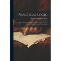 Practical Logic: Or, Hints to Young Theme-Writers, for the Purpose of Leading Them to Think and Reason With Accuracy - Paperback