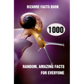 Bizarre Facts Book: 1000 Random, Amazing Facts For Everyone - Paperback