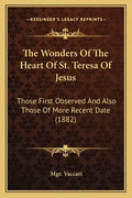 The Wonders Of The Heart Of St. Teresa Of Jesus: Those First Observed And Also Those Of More Recent Date (1882) - Paperback