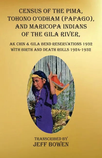 Census of the Pima, Tohono O'odham (Papago), and Maricopa Indians of the Gila River, Ak Chin & Gila Bend Reservations 1932: with Birth and Death Rolls - Paperback