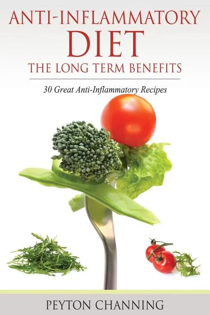 Anti-Inflammatory Diet: The Long Term Benefits: 30 Great Anti-Inflammatory Recipes - Paperback