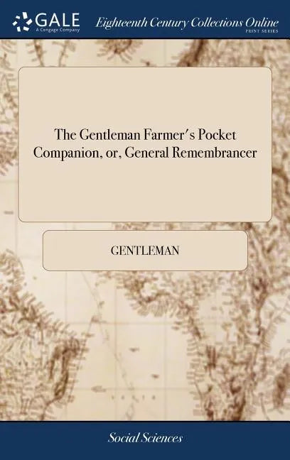 The Gentleman Farmer's Pocket Companion, or, General Remembrancer: Describing the Best and Most Practicable Methods of Improving Barren or Waste and W - Hardcover