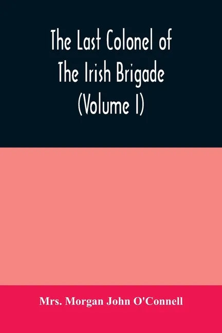 The last colonel of the Irish Brigade, Count O'Connell, and old Irish life at home and abroad, 1745-1833 (Volume I) - Paperback