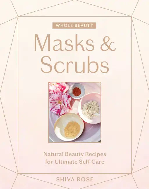 Whole Beauty: Masks & Scrubs: Natural Beauty Recipes for Ultimate Self-Care - Hardcover