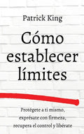 Cómo establecer límites: Protégete a ti mismo, exprésate con firmeza, recupera el control y libérate - Paperback