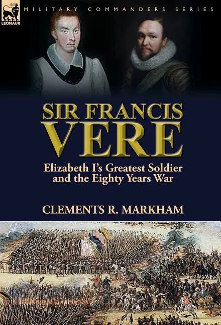 Sir Francis Vere: Elizabeth I's Greatest Soldier and the Eighty Years War - Hardcover