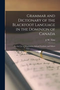 Grammar and Dictionary of the Blackfoot Language in the Dominion of Canada [microform]: for the Use of Missionaries, School-teachers, and Others - Paperback