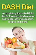 DASH Diet: A Complete Guide to the Dash Diet for Lowering Blood Pressure and Weight Loss, Including Tips, Recipes, and More! - Paperback