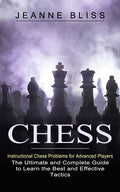 Chess: Instructional Chess Problems for Advanced Players (The Ultimate and Complete Guide to Learn the Best and Effective Tactics) - Paperback