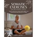 Somatic Exercises For Beginners (YOGA): Yoga For Back Pain, Stress Relief, Weight Loss and Emotional Well-Being For All Ages - Paperback