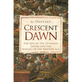 Crescent Dawn: The Rise of the Ottoman Empire and the Making of the Modern Age - Hardcover