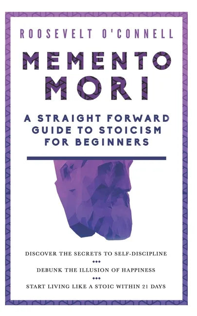 Memento Mori A Straightforward Guide to Stoicism for Beginners: Discover the secrets to self-discipline, Debunk the illusion of happiness, and Start l - Paperback