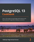 PostgreSQL 13 Cookbook: Over 120 recipes to build high-performance and fault-tolerant PostgreSQL database solutions - Paperback