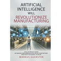 Artificial Intelligence WILL Revolutionize Manufacturing: Manufacturers embracing AI will replace manufacturers that don't - which side of the coin do - Paperback