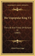 The Unpopular King V2: The Life and Times of Richard III (1885) - Hardcover