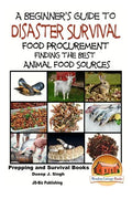 A Beginner's Guide to Disaster Survival: Food Procurement - Finding the Best Animal Food Sources - Paperback