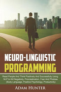 Neuro-Linguistic Programming: Read People And Think Positively And Successfully Using NLP to Kill Negativity, Procrastination, Fear And Phobias (Bod - Paperback