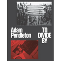 Adam Pendleton: To Divide by - Hardcover