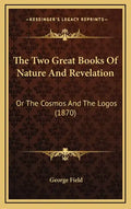 The Two Great Books Of Nature And Revelation: Or The Cosmos And The Logos (1870) - Hardcover