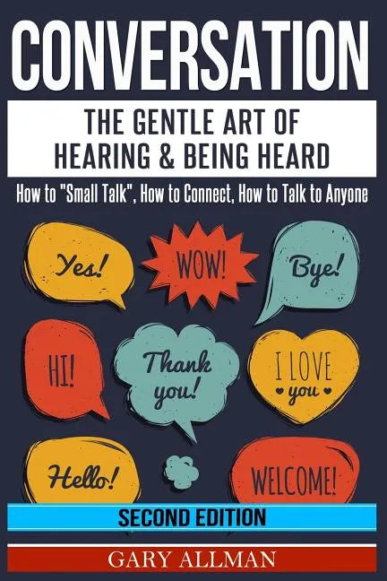 Conversation: The Gentle Art Of Hearing & Being Heard - How To "Small Talk", How To Connect, How To Talk To Anyone - Paperback