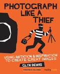 Photograph Like a Thief: Using Imitation and Inspiration to Create Great Images - Paperback