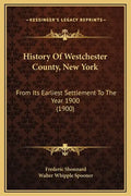 History Of Westchester County, New York: From Its Earliest Settlement To The Year 1900 (1900) - Hardcover