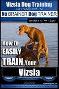 Vizsla Dog Training Dog Training with the No BRAINER Dog TRAINER We Make it THAT Easy!: How to EASILY TRAIN Your Vizsla - Paperback