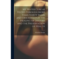 My Water Cure as Tested Through More Than Thirty Years and Described for the Healing of Diseases and the Preservation of Health - Hardcover