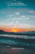 The Injustice of Infertility: A True Story of Heartbreak, Determination and Never-Ending Hope - Paperback