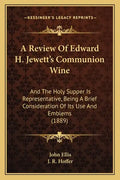 A Review Of Edward H. Jewett's Communion Wine: And The Holy Supper Is Representative, Being A Brief Consideration Of Its Use And Emblems (1889) - Paperback