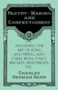 Pastry-Making and Confectionery - Including the Art of Icing and Piping, also Cakes, Buns, Fancy Biscuits, Sweetmeats, etc. - Paperback