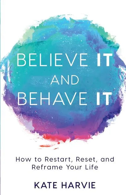 Believe It and Behave It: How to Restart, Reset, and Reframe Your Life - Paperback