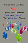 Timeless Trivia Quiz Book: 500 Timeless Trivia Questions, Teasers And Stumpers That Delight Enjoy All Ages - Paperback