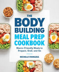 The Bodybuilding Meal Prep Cookbook: Macro-Friendly Meals to Prepare, Grab, and Go - Paperback