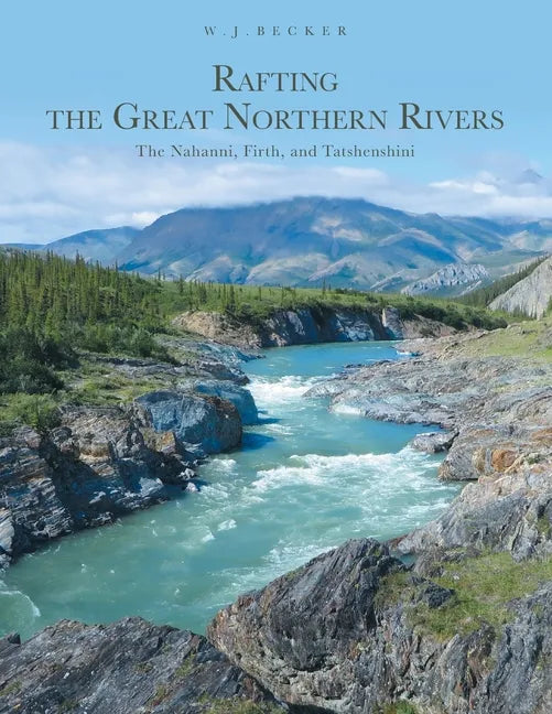 Rafting the Great Northern Rivers: The Nahanni, Firth, and Tatshenshini - Paperback