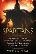 Spartans: The True and Brutal Story Of How The Spartans Become The Strongest Warriors In History - Paperback