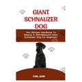 Giant Schnauzer Dog: The Ultimate Handbook To Raising A Well-Behaved Giant Schnauzer Dog For Beginners - Paperback
