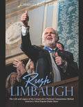 Rush Limbaugh: The Life and Legacy of the Conservative Political Commentator Behind America's Most Popular Radio Show - Paperback